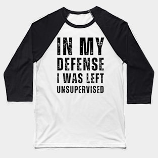 In My Defense I Was Left Unsupervised - Black Text Baseball T-Shirt